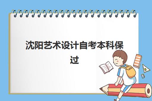 沈阳艺术设计自考本科保过课程集中训练营有哪些机构，2025年最新机构选择指南与备考策略