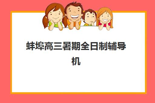 蚌埠高三暑期全日制辅导机构时间如何安排？2025年具体时间表与报名择校全指南