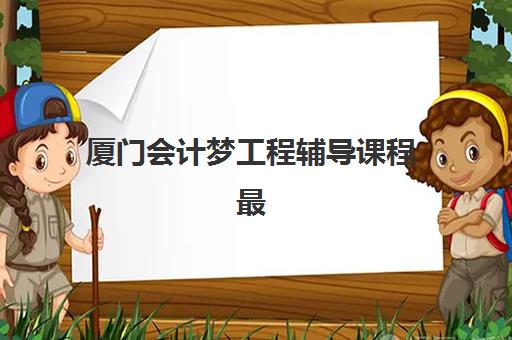 厦门会计梦工程辅导课程最好辅导学校排名如何选择？2025年最新权威榜单、各机构特色对比与科学择校全攻略