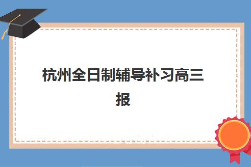 杭州全日制辅导补习高三报名确认时间表在哪看？2025年最新官方查询渠道、时间节点与报名流程全指南