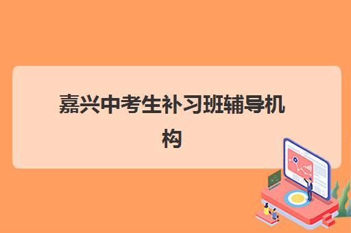 嘉兴中考生补习班辅导机构那家比较好如何科学选择？2023年权威榜单、择校指南与成功案例解析