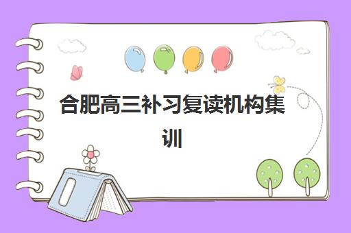 合肥高三补习复读机构集训营排名榜单公布如何科学参考？2023年权威TOP5榜单、择校指南与成功案例深度解析