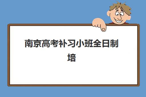 南京高考补习小班全日制培训机构哪个好一点？2025年最新权威TOP5榜单、择校标准与成功案例全解析