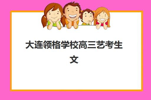 大连领格学校高三艺考生文化培训班费用多少钱？2025年收费标准全面解析与高性价比选班策略指南