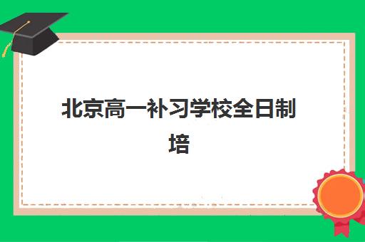 北京高一补习学校全日制培训机构寄宿基地有哪些？2025年学费标准、五大机构对比与择校指南