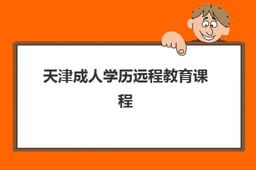 天津成人学历远程教育课程辅导班有哪些学校招生？2025年权威TOP10榜单、报名条件与择校指南全解析