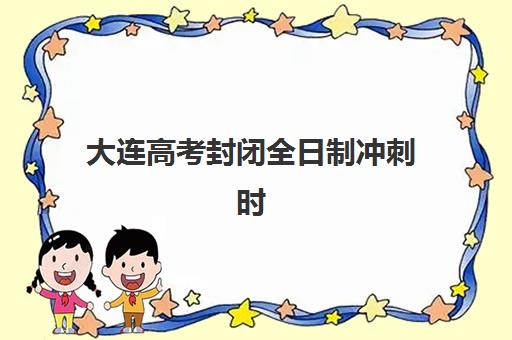大连高考封闭全日制冲刺时间2025考试时间表如何查询？最新权威日程、冲刺班选择策略与备考规划全攻略