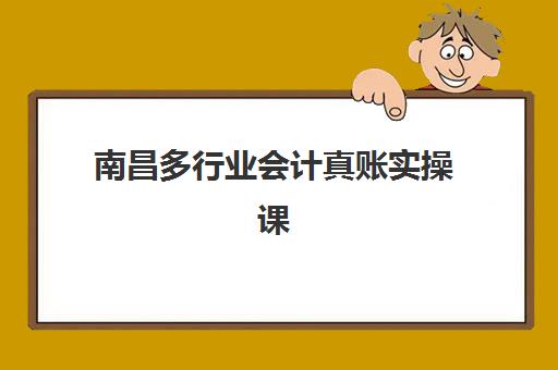 南昌多行业会计真账实操课程专项机构竞争力排行如何查询？2025年最新权威榜单解析与择校实战全指南