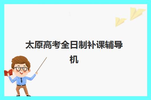 太原高考全日制补课辅导机构排名榜前十名如何选择？2025年最新实力榜单与择校全攻略