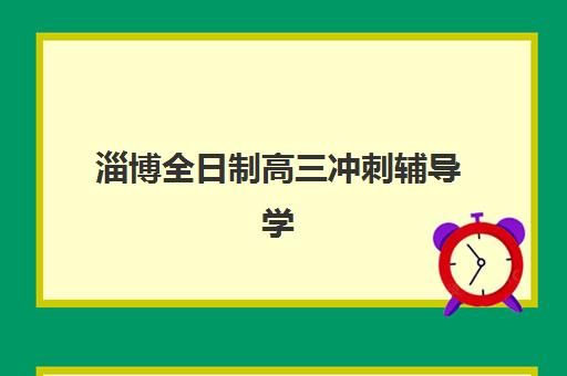淄博全日制高三冲刺辅导学校培训机构有哪些学校可选？2025年最新十大机构实力对比与五步择校避坑指南