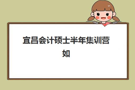 宜昌会计硕士半年集训营如何选择?2025年十大培训机构综合对比与择校指南 宜昌会计硕士半年集训营如何选择?2025年十大培训机构综合对比与择校指南