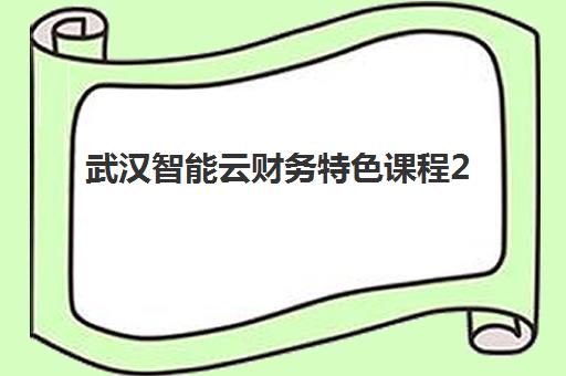 武汉智能云财务特色课程2025辅导班哪个好?最新权威排名解析、选择技巧与成功案例全攻略 武汉智能云财务特色课程2025辅导班哪个好?最新权威排名解析、选择技巧与成功案例全攻略