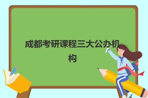 成都考研课程三大公办机构特色对比如何科学评估？2025年最新权威解析、各校核心优势与个性化选择方案