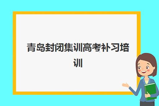 青岛封闭集训高考补习培训班如何选择？2025年排名前十机构综合对比与择校全攻略