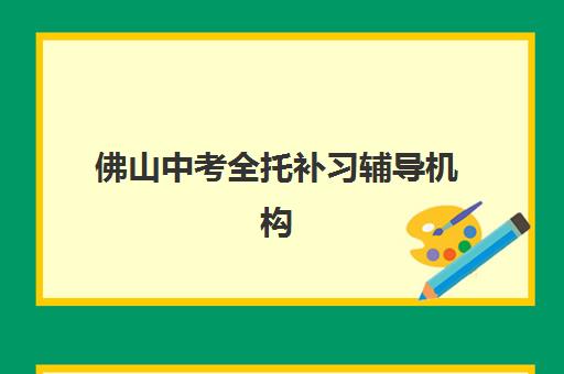 佛山中考全托补习辅导机构排名榜前十名如何查询?2025年最新权威榜单与科学择校全攻略详解 佛山中考全托补习辅导机构排名榜前十名如何查询?2025年最新权威榜单与科学择校全攻略详解