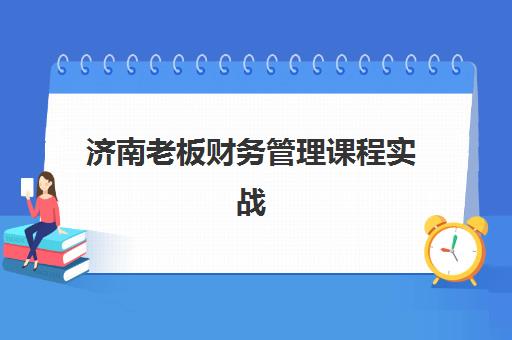 济南老板财务管理课程实战封闭学校有哪些学校？2025年最新权威排名榜单与科学择校全攻略指南