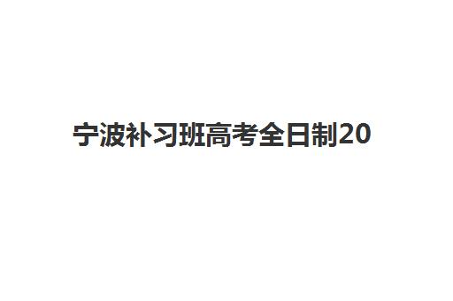 宁波补习班高考全日制2025年要求多少分？最新分数线预测、择校标准与备考策略全指南