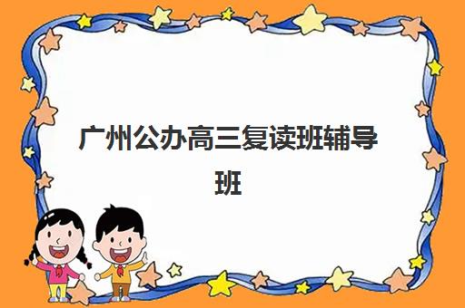 广州公办高三复读班辅导班学费一般多少钱如何查询？2025年最新权威费用明细、性价比对比与科学择校全攻略