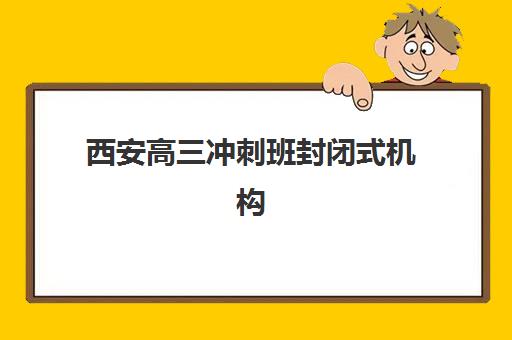 西安高三冲刺班封闭式机构培训基地有哪些学校？2025年最新权威排名前十、择校策略与成功案例全解析
