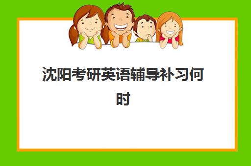沈阳考研英语辅导补习何时报名考试？2025年最新时间表、机构选择与备考全攻略