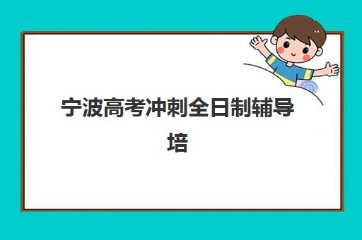 宁波高考冲刺全日制辅导培训班哪个最好一点？2025年权威榜单深度解析、各校特色对比与科学择校全攻略