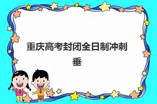重庆高考封闭全日制冲刺垂直领域TOP10有哪些？2025年最新权威榜单解析、各校特色对比与科学择校全指南