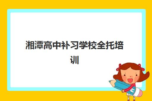 湘潭高中补习学校全托培训机构哪个好一点？2025年最新评测与择校指南