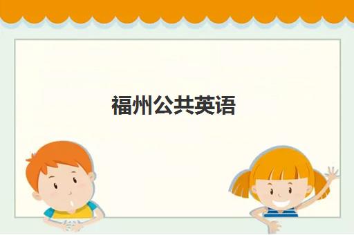 福州公共英语(PETS)培训基地有哪些地方？2025年最新权威基地名单深度解析、各校位置特色与科学择校全指南