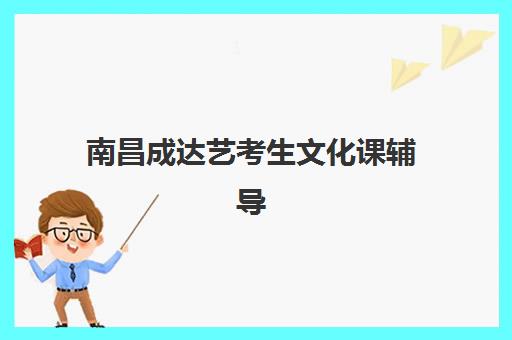 南昌成达艺考生文化课辅导补习机构价格多少钱？2025年收费标准全方位解析与高性价比选班实战完全指南