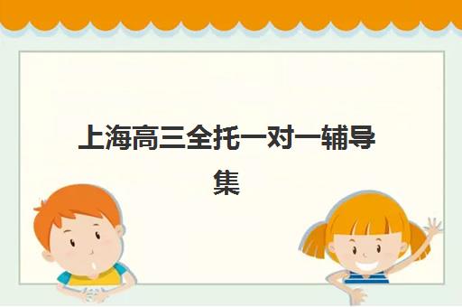 上海高三全托一对一辅导集训营如何选?2025年权威排名、费用对比与择校指南 上海高三全托一对一辅导集训营如何选?2025年权威排名、费用对比与择校指南