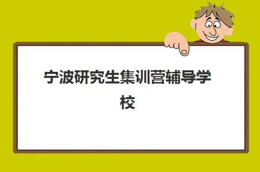 宁波研究生集训营辅导学校有哪些学校，2025年集训营费用、课程性价比与择校全指南