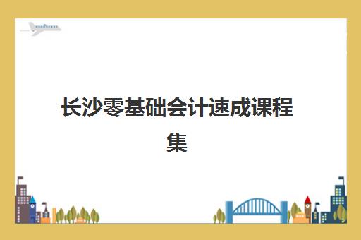 长沙零基础会计速成课程集训营排名前十名有哪些?2025年最新权威榜单深度解读与科学择校全指南 长沙零基础会计速成课程集训营排名前十名有哪些?2025年最新权威榜单深度解读与科学择校全指南