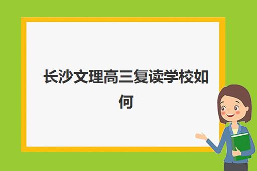 长沙文理高三复读学校如何选择?2025年升学率排行榜与精准择校指南全解析 长沙文理高三复读学校如何选择?2025年升学率排行榜与精准择校指南全解析
