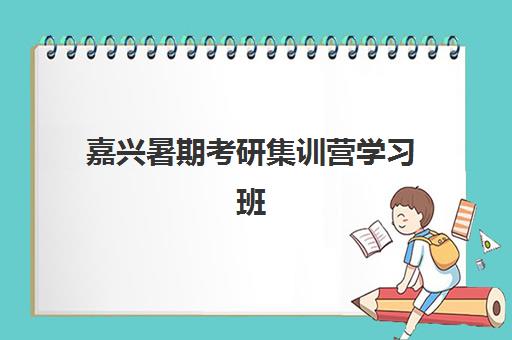 嘉兴暑期考研集训营学习班辅导培训机构有哪些？2025年最新十大权威排名与科学择校全攻略