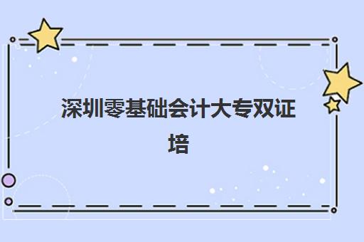 深圳零基础会计大专双证培训课程2025年时间具体如何安排？最新招生计划、报考流程与备考全指南