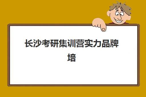 长沙考研集训营实力品牌培训学校排名前十名如何选？2025年最新对比与择校指南