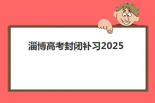 淄博高考封闭补习2025年考点有哪些？最新考点名单与赴考全流程指南