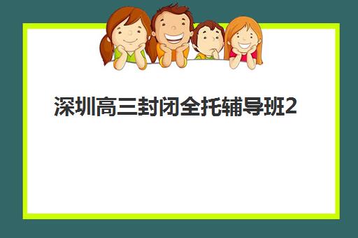 深圳高考全日制冲刺集训机构如何选？2025年最新排名榜单与择校全指南