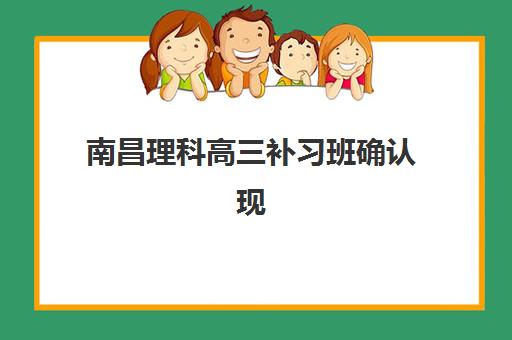 南昌理科高三补习班确认现场确认时间是几点？2025年最新权威时间表与高效查询操作全攻略