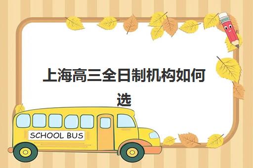 上海高三全日制机构如何选择？2025年十大优质机构综合对比与择校全攻略