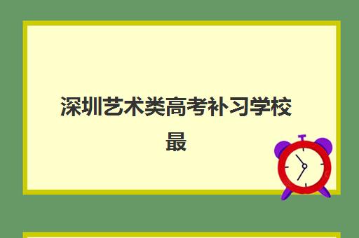 深圳艺术类高考补习学校最容易的大学排名如何查询？2025年最新排名解析、择校技巧与成功案例全指南