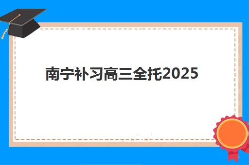 南宁补习高三全托2025辅导班哪儿最好？权威排名解析与科学择校全指南