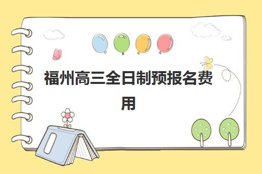 福州高三全日制预报名费用多少钱？晋安区冲刺班价格明细与择校指南