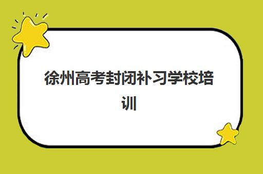 徐州高考封闭补习学校培训机构哪个更好一点？2025年权威TOP5榜单、择校标准与成功案例全解析