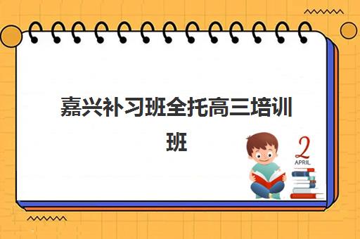 嘉兴补习班全托高三培训班如何选？2025年最新收费标准、机构对比与择校指南
