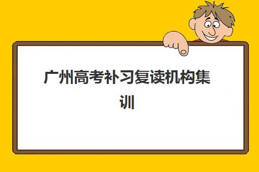 广州高考补习复读机构集训营哪家口碑好，2025年权威排名前十与择校全攻略