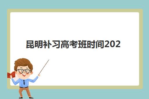 昆明补习高考班时间2025年考试时间如何安排？最新开学日期与全年教学计划详解