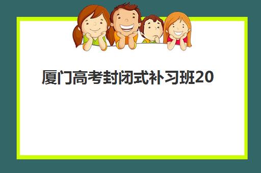 厦门高考封闭式补习班2025年考点在哪？最新校区分布、地址查询与科学择校全指南