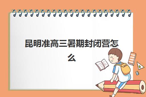 昆明准高三暑期封闭营怎么选？集训地点与课程特色全解析