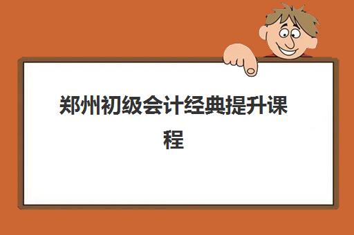 郑州初级会计经典提升课程封闭学校排名一览表如何准确查询？2025年最新权威TOP10榜单与科学择校全攻略